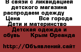 В связи с ликвидацией детского магазина распродаем одежду!!! › Цена ­ 500 - Все города Дети и материнство » Детская одежда и обувь   . Крым,Ореанда